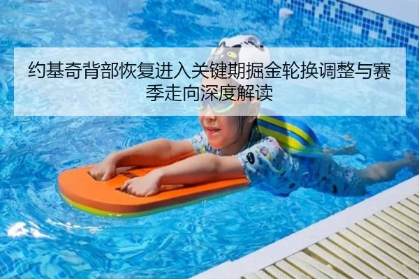 约基奇背部恢复进入关键期掘金轮换调整与赛季走向深度解读